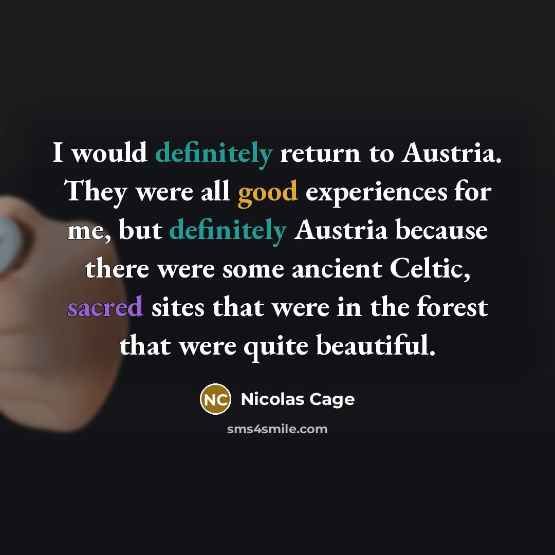 “I would definitely return to Austria. They were all good experiences for me, but definitely Austria because there were some ancient Celtic, sacred sites that were in the forest that were quite beautiful.” quote by Nicolas Cage