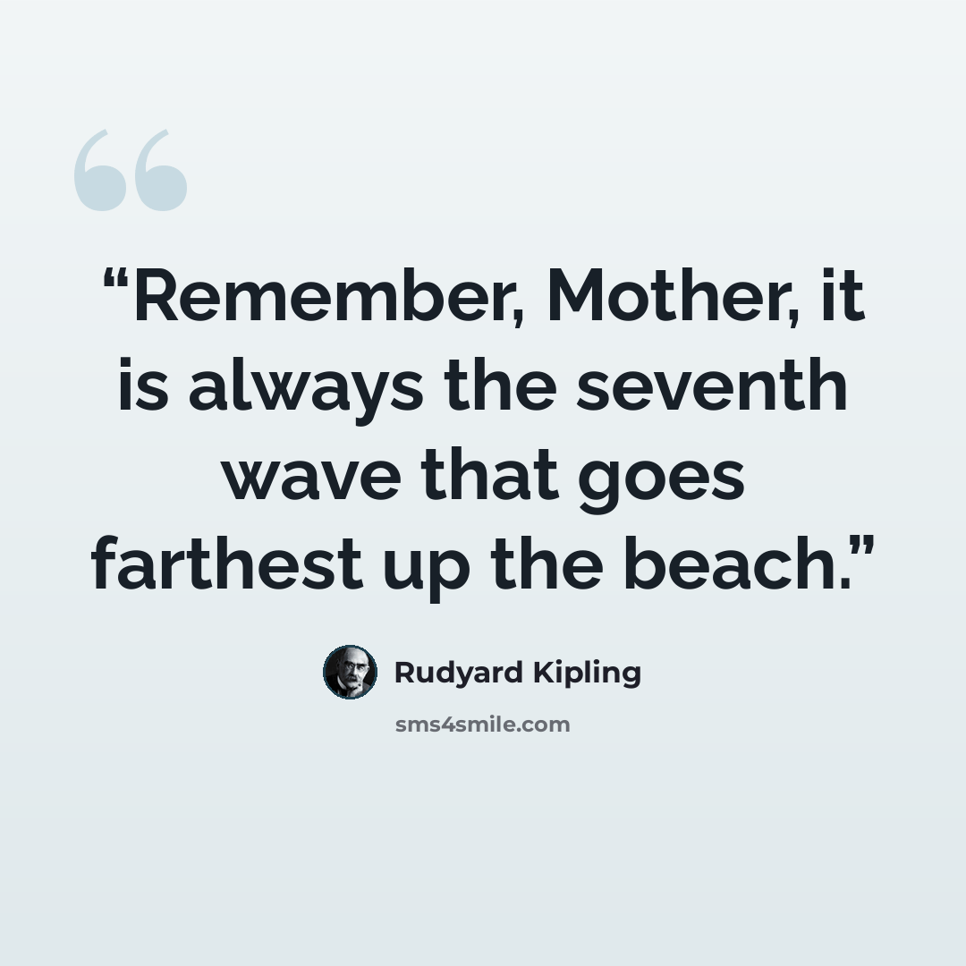“Remember, Mother, it is always the seventh wave that goes farthest up the beach.” quote by Rudyard Kipling