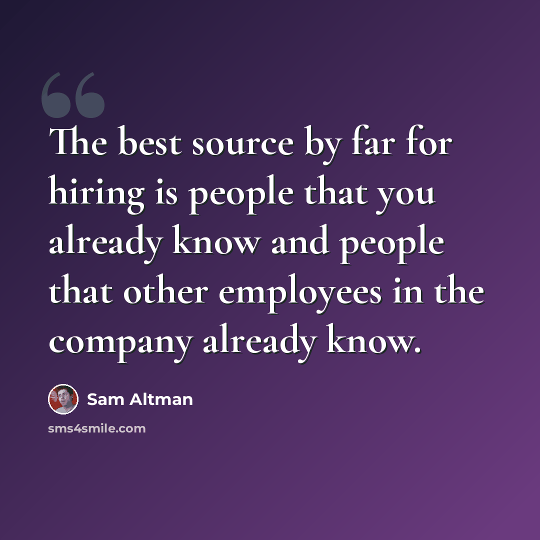 “The best source by far for hiring is people that you already know and people that other employees in the company already know.” quote by Sam Altman