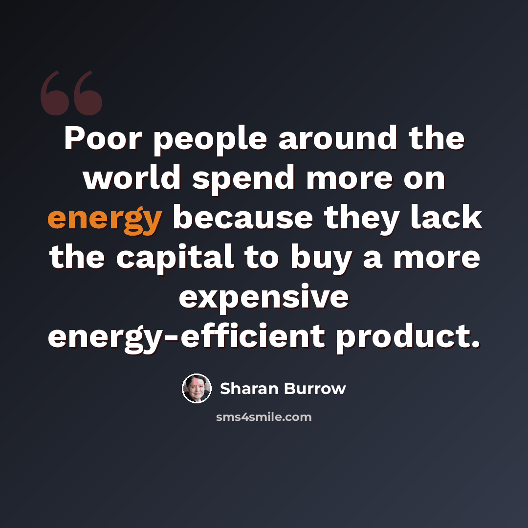 “Poor people around the world spend more on energy because they lack the capital to buy a more expensive energy-efficient product.” quote by Sharan Burrow