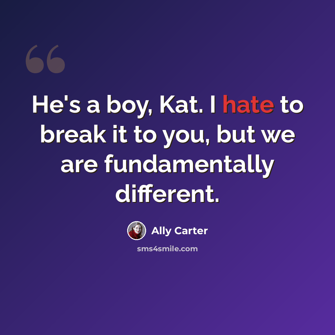 “He's a boy, Kat. I hate to break it to you, but we are fundamentally different.” quote by Ally Carter