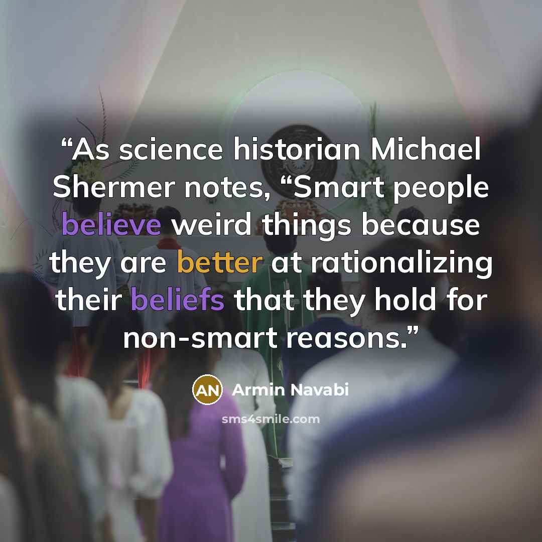 “As science historian Michael Shermer notes, “Smart people believe weird things because they are better at rationalizing their beliefs that they hold for non-smart reasons.” quote by Armin Navabi