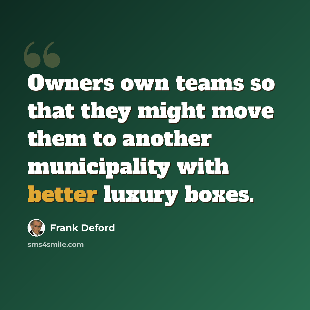 “Owners own teams so that they might move them to another municipality with better luxury boxes.” quote by Frank Deford