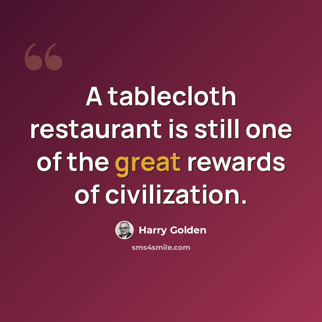 “A tablecloth restaurant is still one of the great rewards of civilization.” quote by Harry Golden