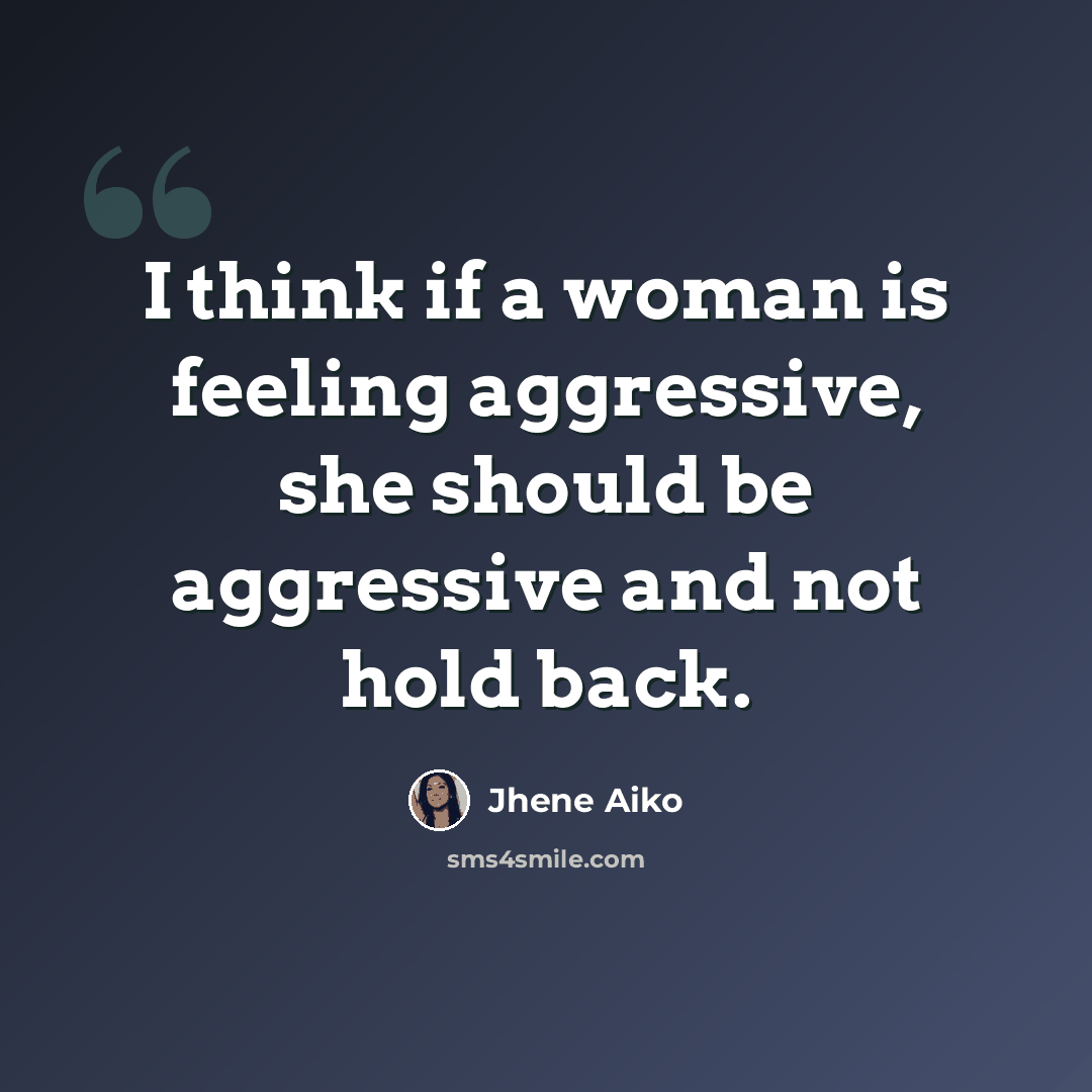 “I think if a woman is feeling aggressive, she should be aggressive and not hold back.” quote by Jhene Aiko