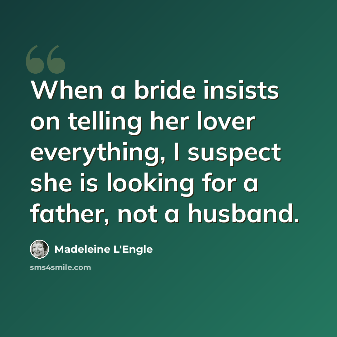 “When a bride insists on telling her lover everything, I suspect she is looking for a father, not a husband.” quote by Madeleine L'Engle
