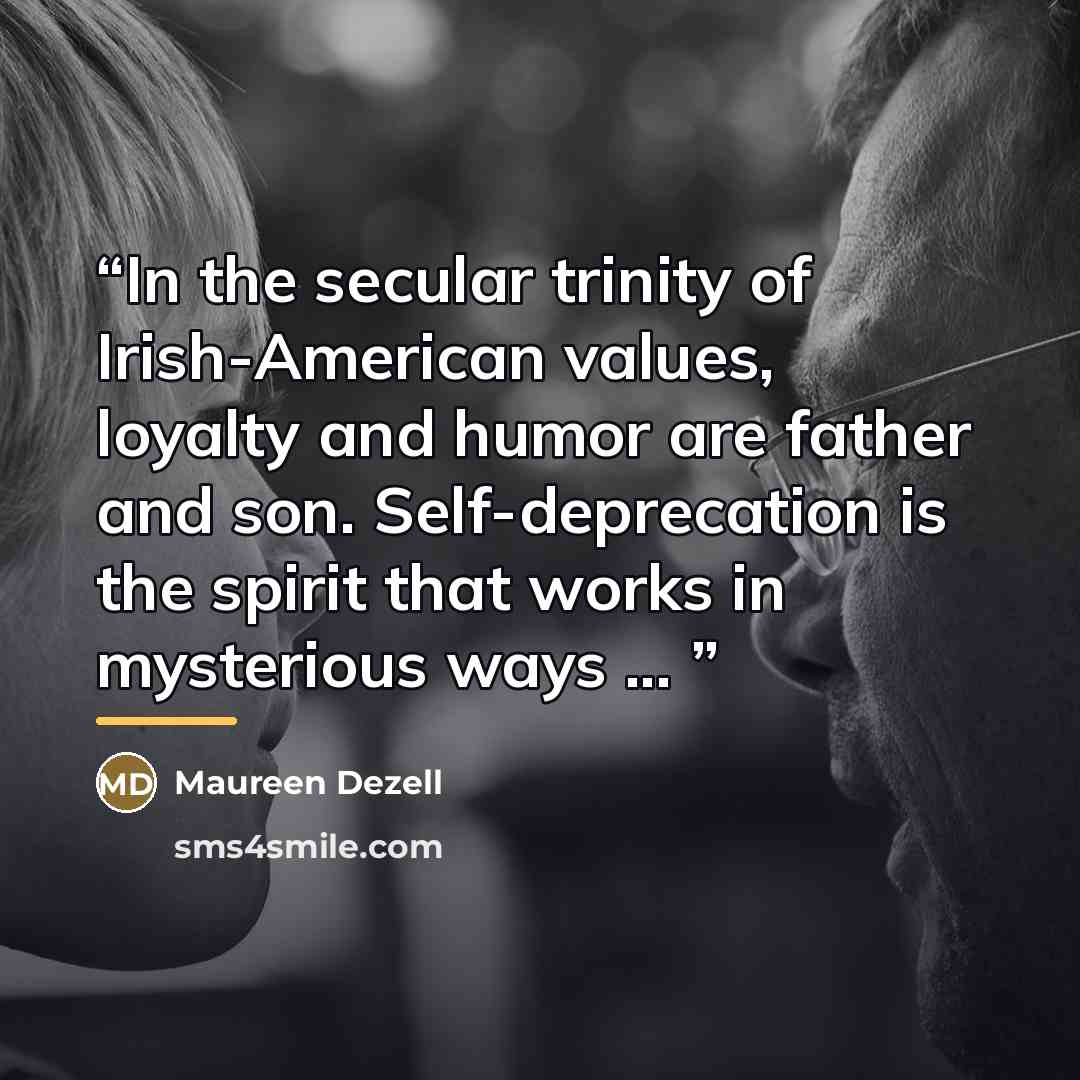“In the secular trinity of Irish-American values, loyalty and humor are father and son. Self-deprecation is the spirit that works in mysterious ways ...” quote by Maureen Dezell