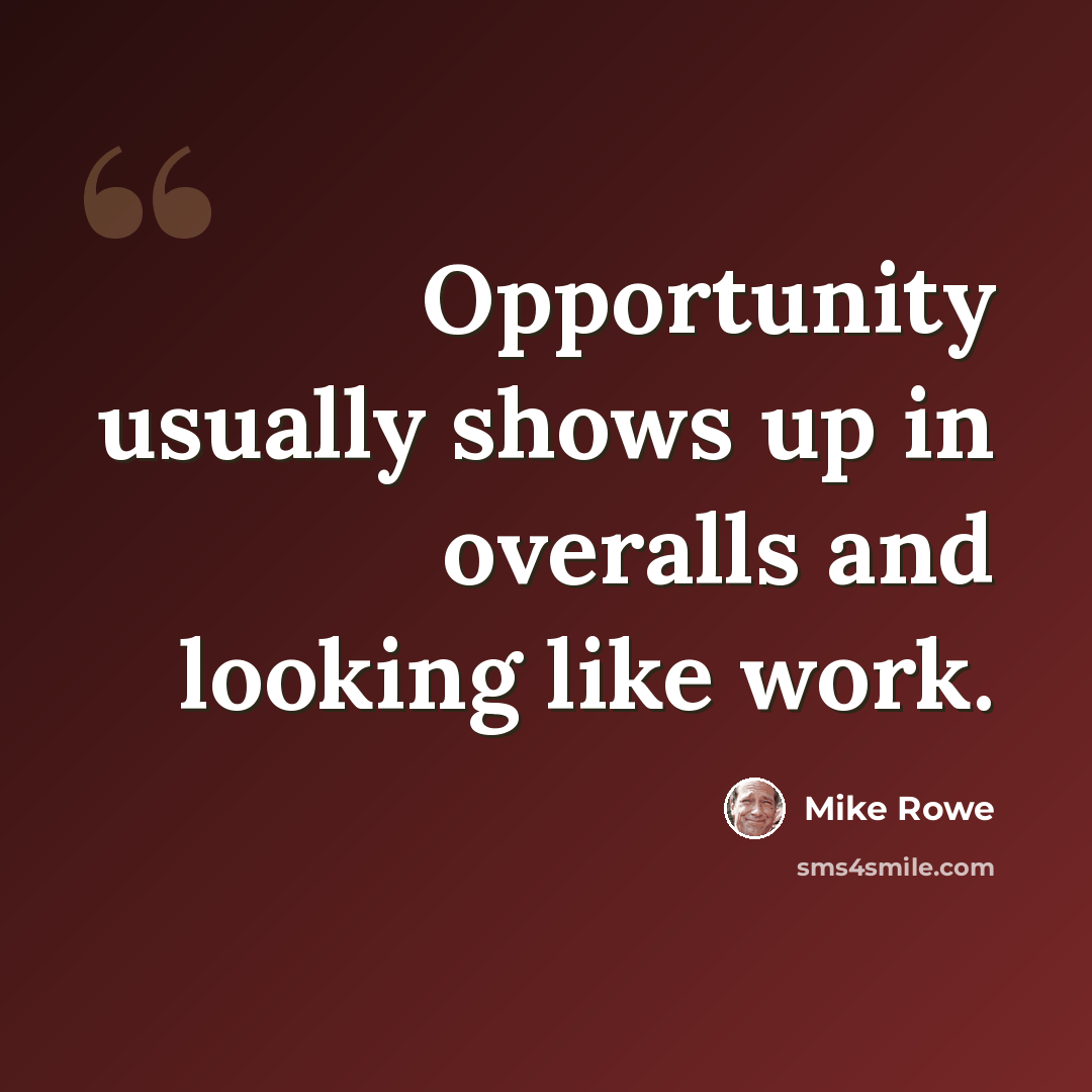 “Opportunity usually shows up in overalls and looking like work.” quote by Mike Rowe