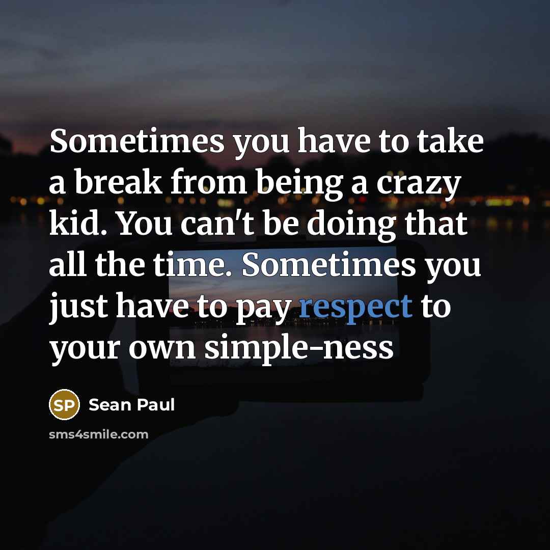 “Sometimes you have to take a break from being a crazy kid. You can't be doing that all the time. Sometimes you just have to pay respect to your own simple-ness” quote by Sean Paul