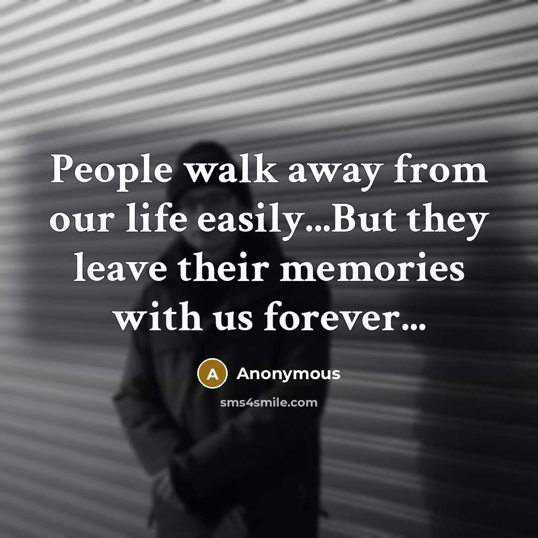 “People walk away from our life easily...But they leave their memories with us forever...” quote by Anonymous