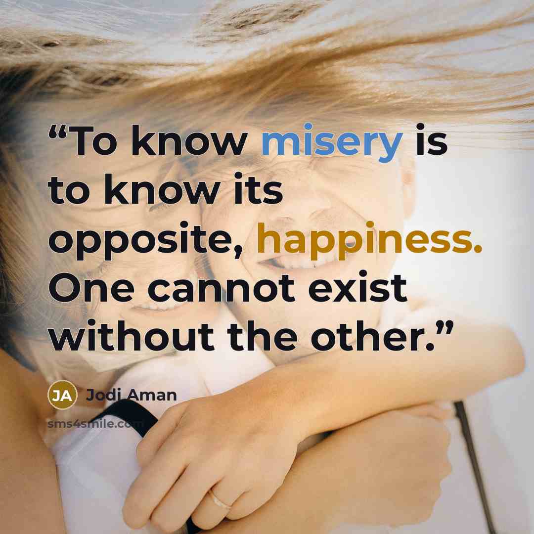 “To know misery is to know its opposite, happiness. One cannot exist without the other.” quote by Jodi Aman