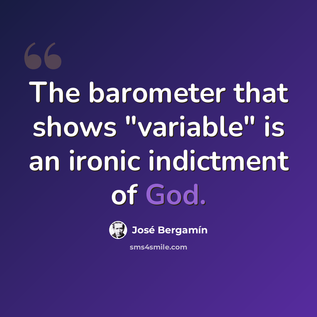 “The barometer that shows "variable" is an ironic indictment of God.” quote by Jose Bergamin