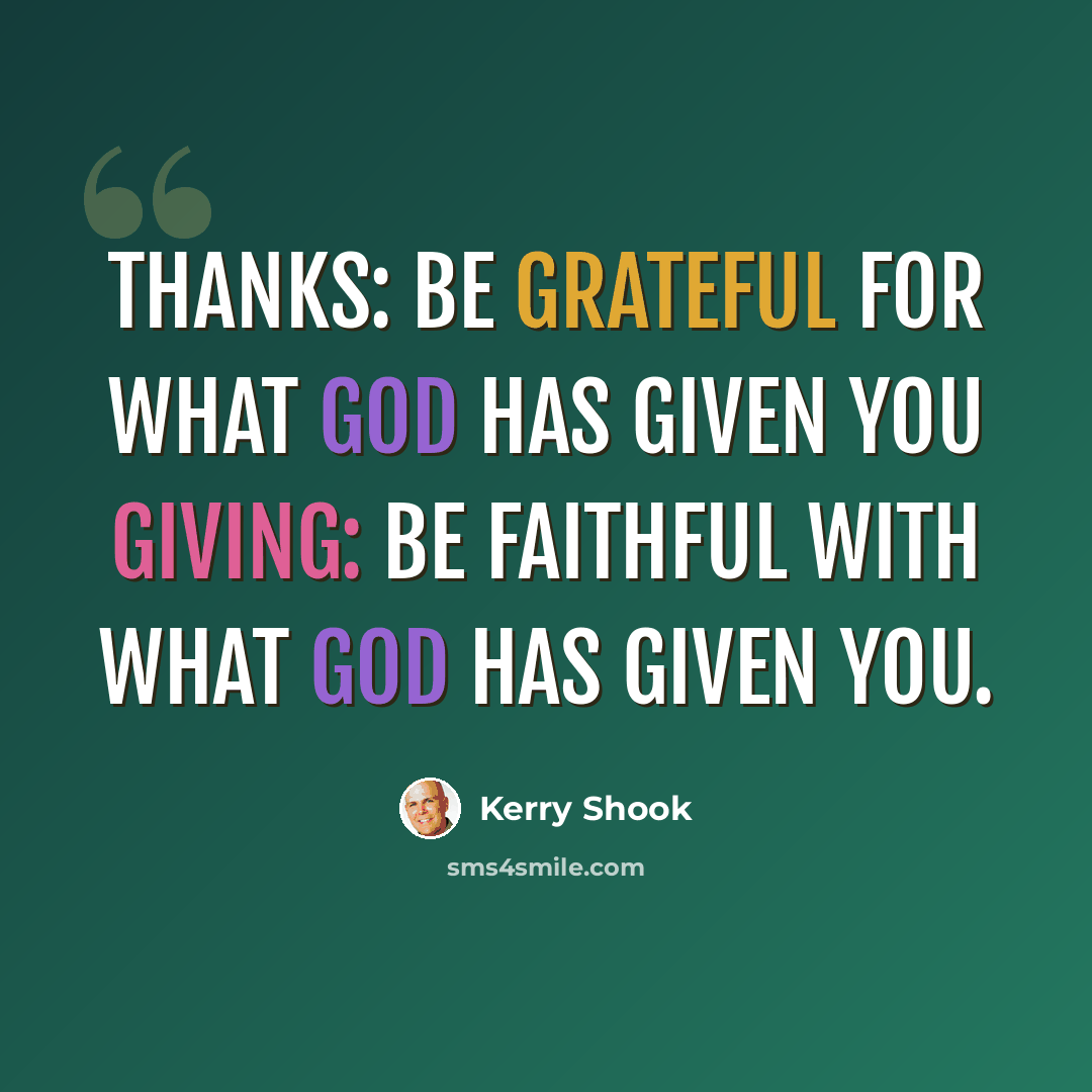 “THANKS: Be Grateful for what God has given you GIVING: Be Faithful with what God has given you.” quote by Kerry Shook