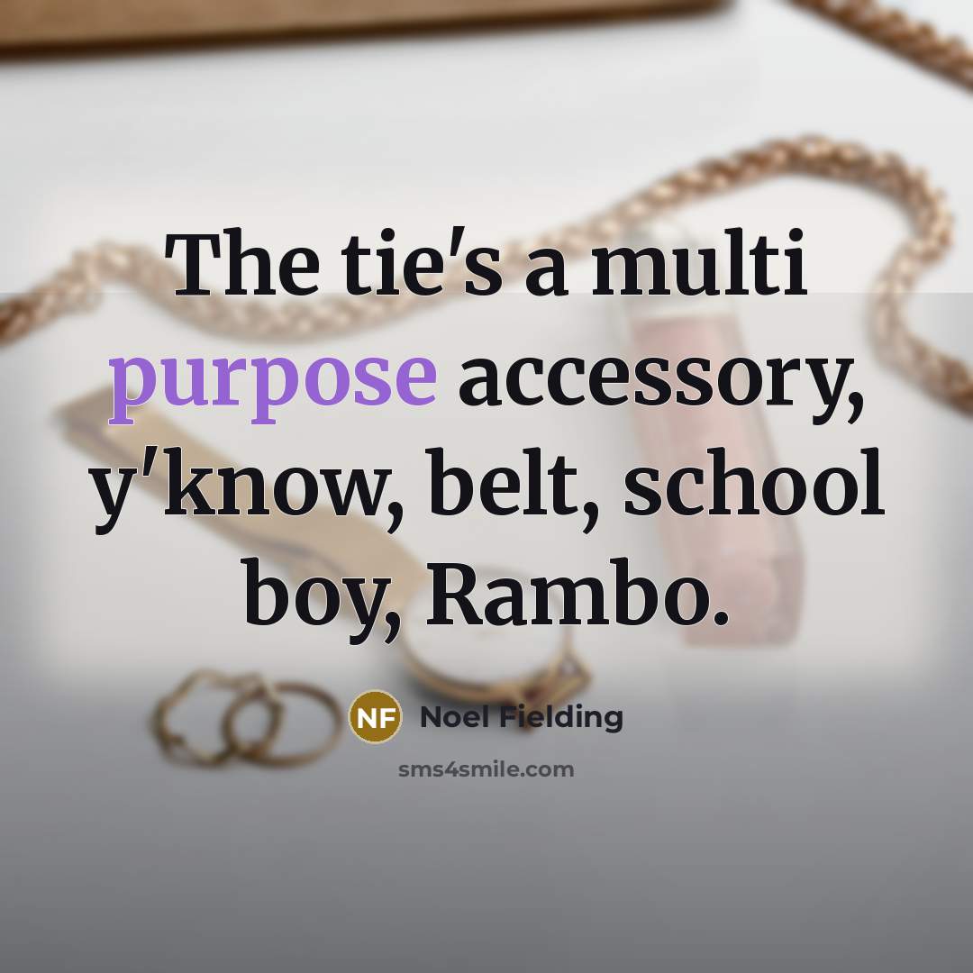“The tie's a multi purpose accessory, y'know, belt, school boy, Rambo.” quote by Noel Fielding