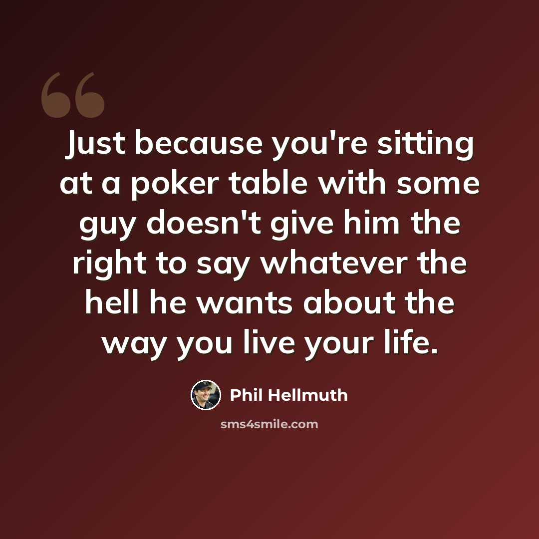 “Just because you're sitting at a poker table with some guy doesn't give him the right to say whatever the hell he wants about the way you live your life.” quote by Phil Hellmuth