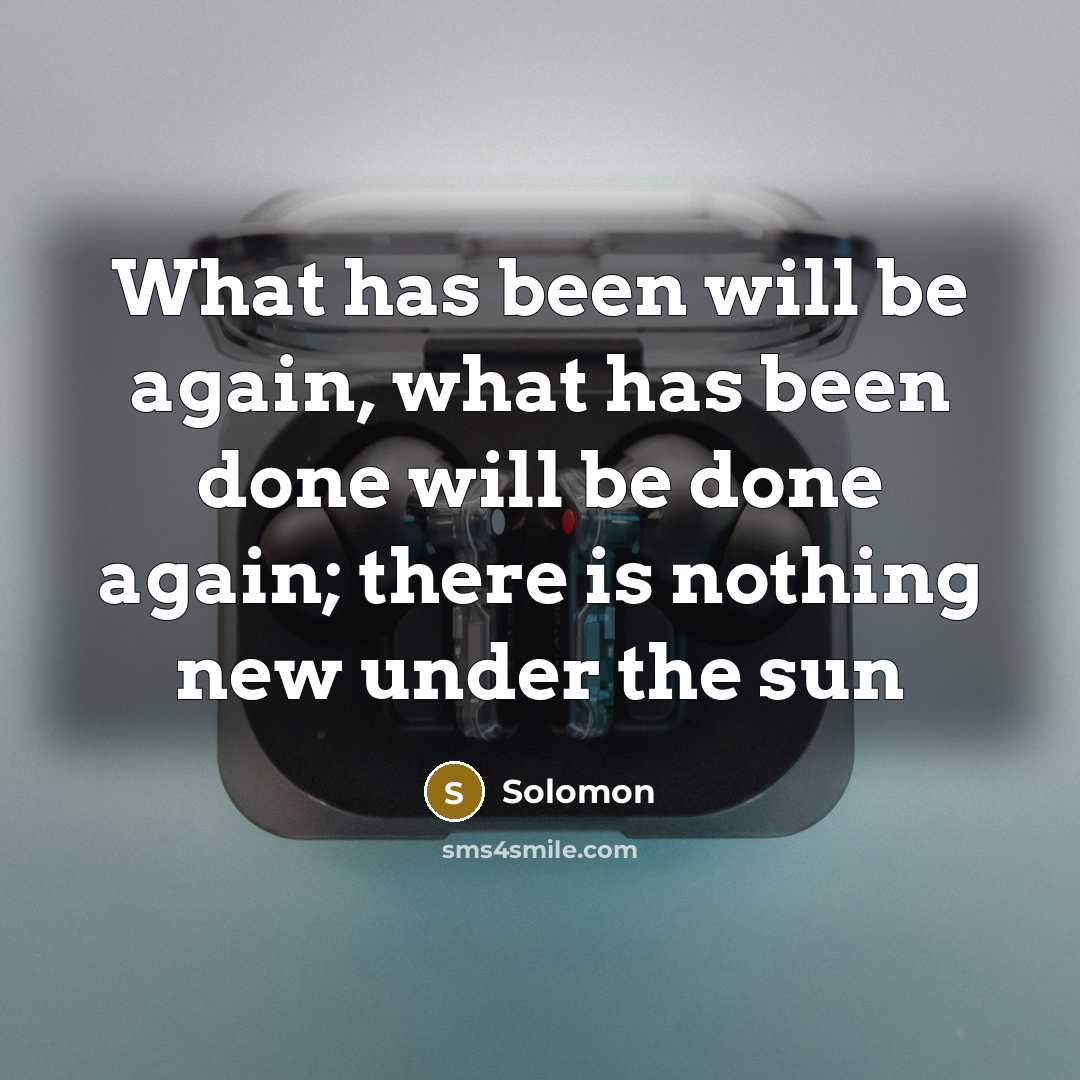 “What has been will be again, what has been done will be done again; there is nothing new under the sun” quote by Solomon