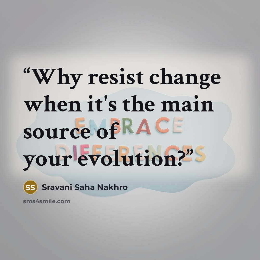 “Why resist change when it's the main source of your evolution?” quote by Sravani Saha Nakhro