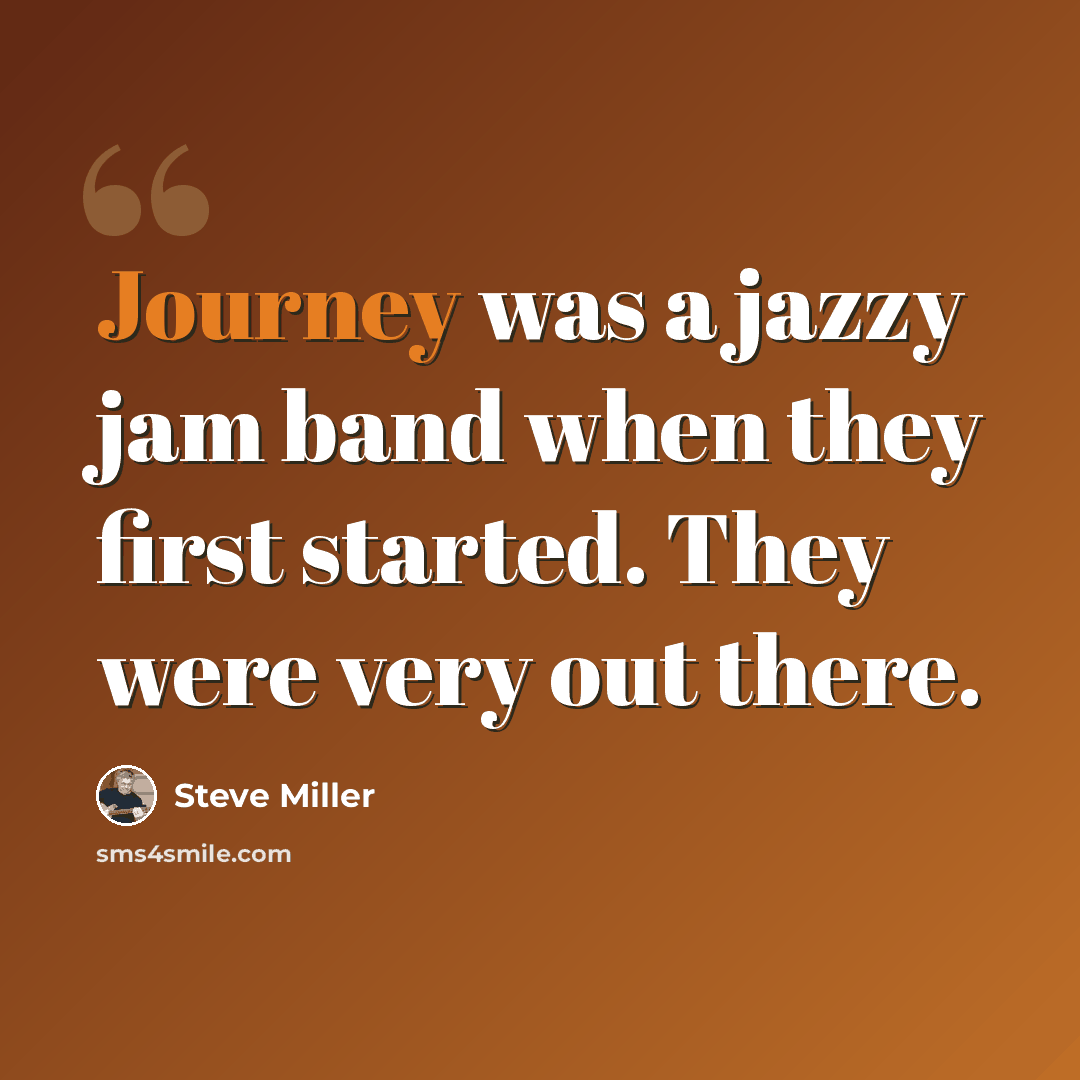 “Journey was a jazzy jam band when they first started. They were very out there.” quote by Steve Miller