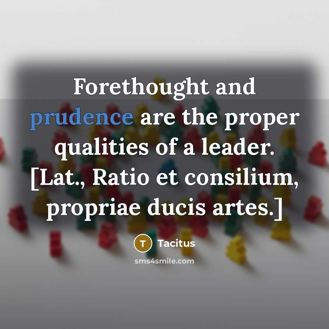 “Forethought and prudence are the proper qualities of a leader. [Lat., Ratio et consilium, propriae ducis artes.]” quote by Tacitus