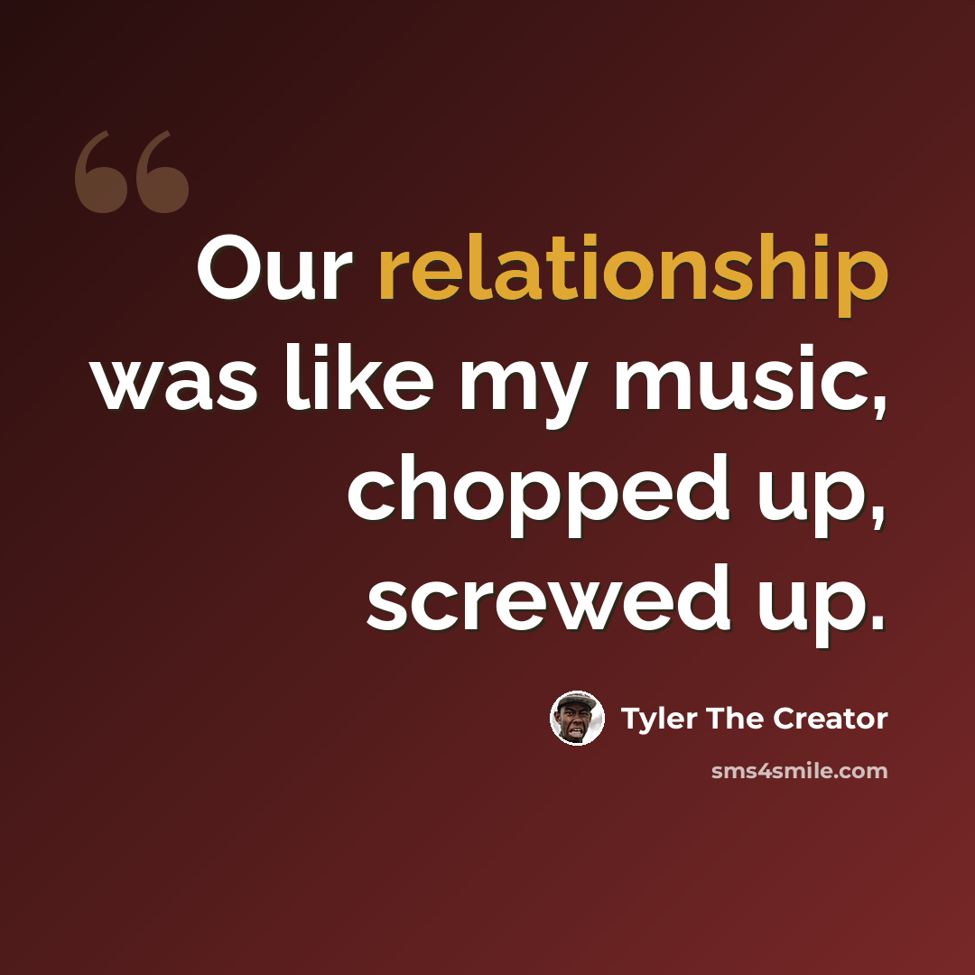 “Our relationship was like my music, chopped up, screwed up.” quote by Tyler The Creator