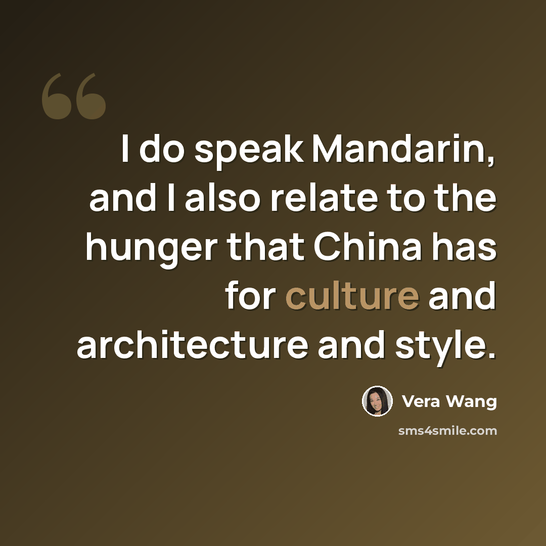 “I do speak Mandarin, and I also relate to the hunger that China has for culture and architecture and style.” quote by Vera Wang