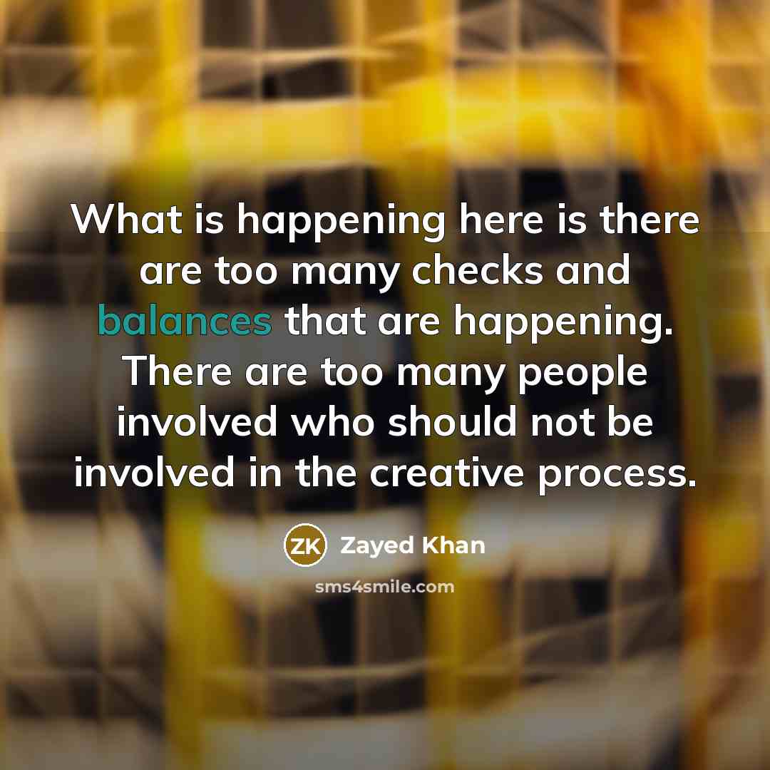 “What is happening here is there are too many checks and balances that are happening. There are too many people involved who should not be involved in the creative process.” quote by Zayed Khan