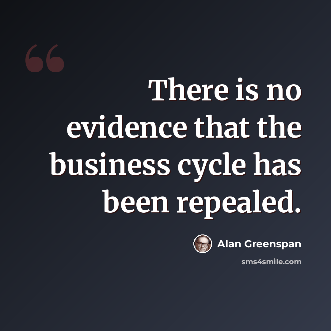 “There is no evidence that the business cycle has been repealed.” quote by Alan Greenspan