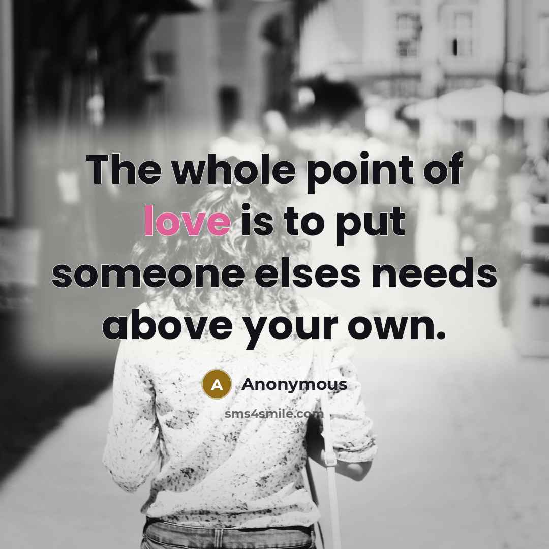 “The whole point of love is to put someone elses needs above your own.” quote by Anonymous