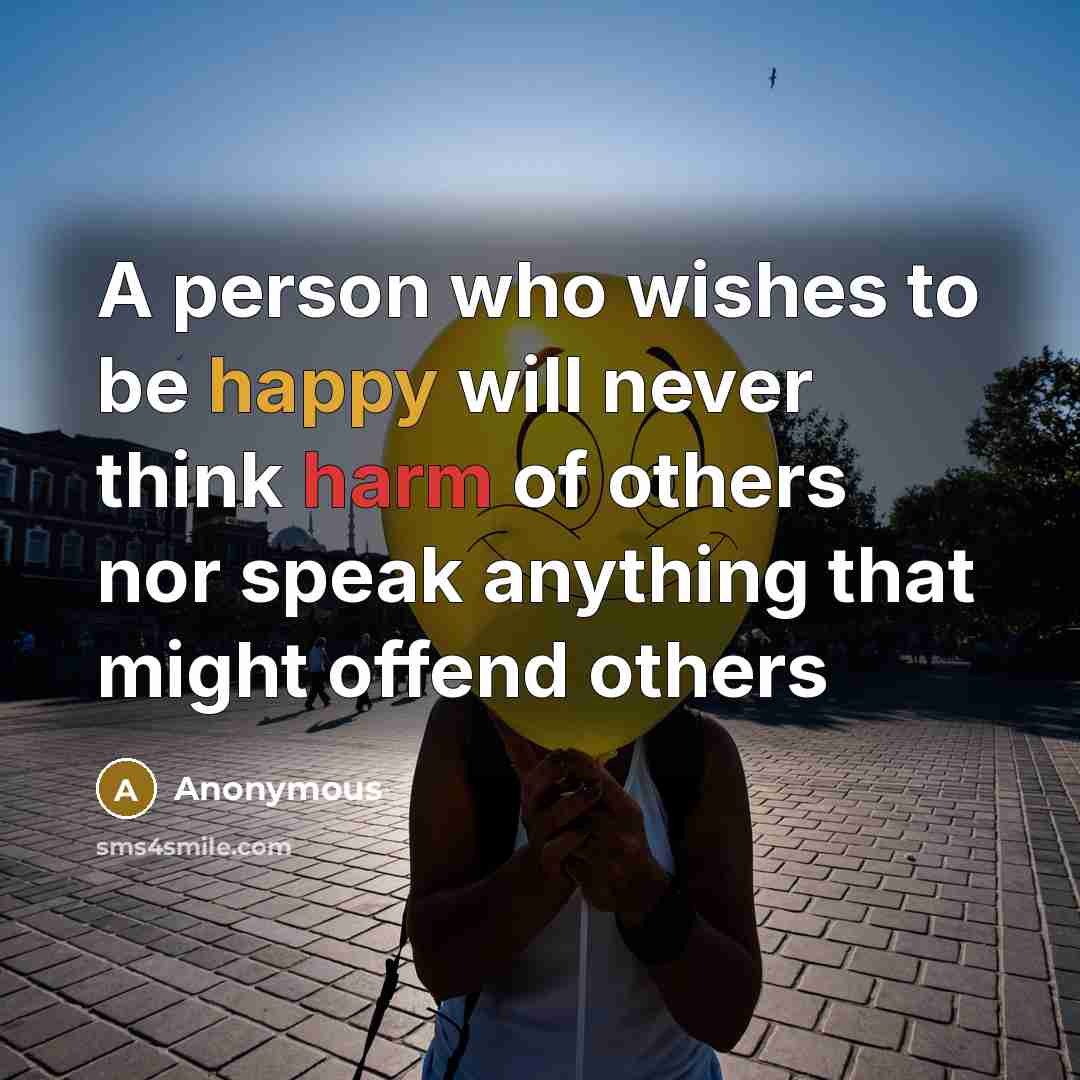 “A person who wishes to be happy will never think harm of others nor speak anything that might offend others” quote by Anonymous