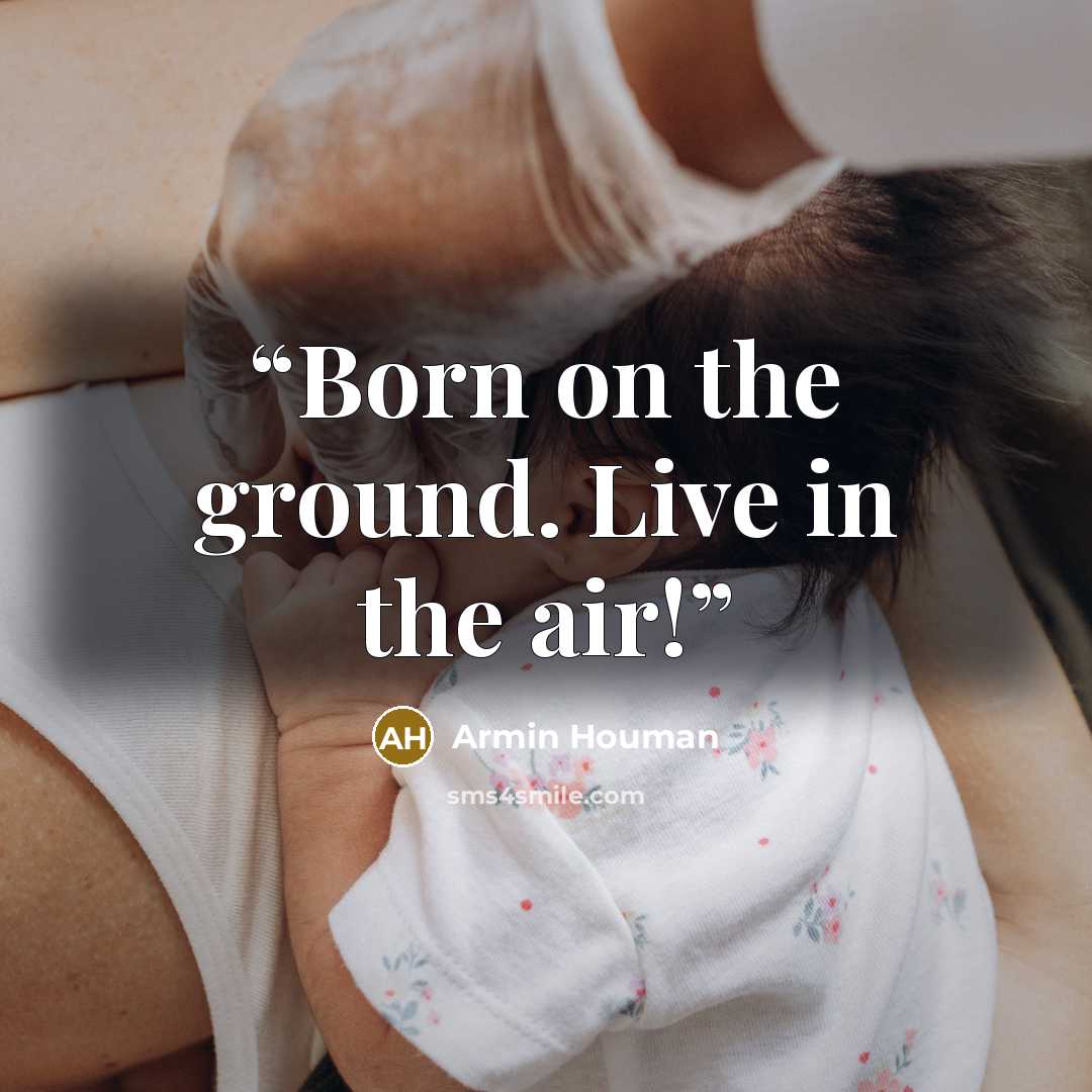 “Born on the ground. Live in the air!” quote by Armin Houman
