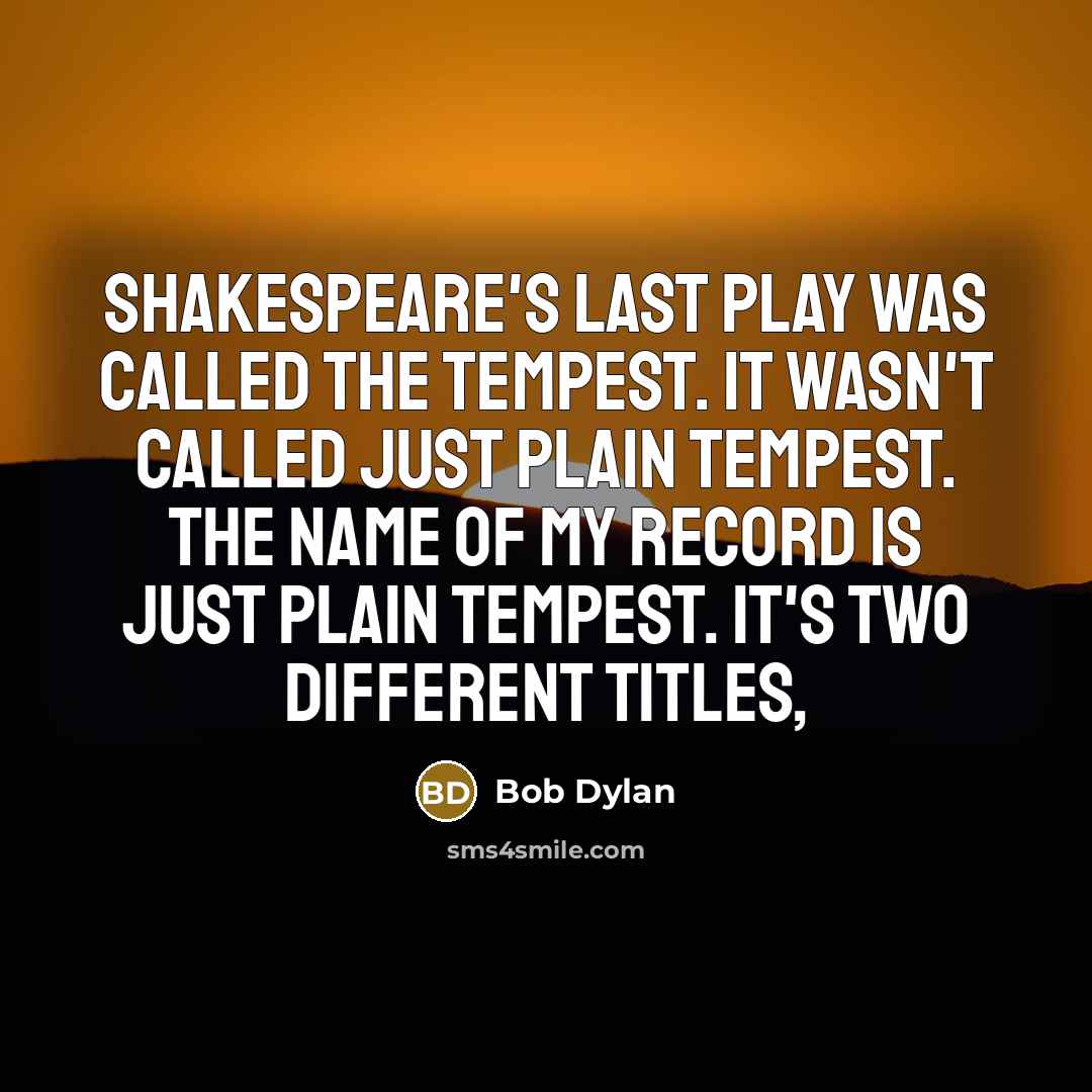 “Shakespeare's last play was called The Tempest. It wasn't called just plain Tempest. The name of my record is just plain Tempest. It's two different titles,” quote by Bob Dylan
