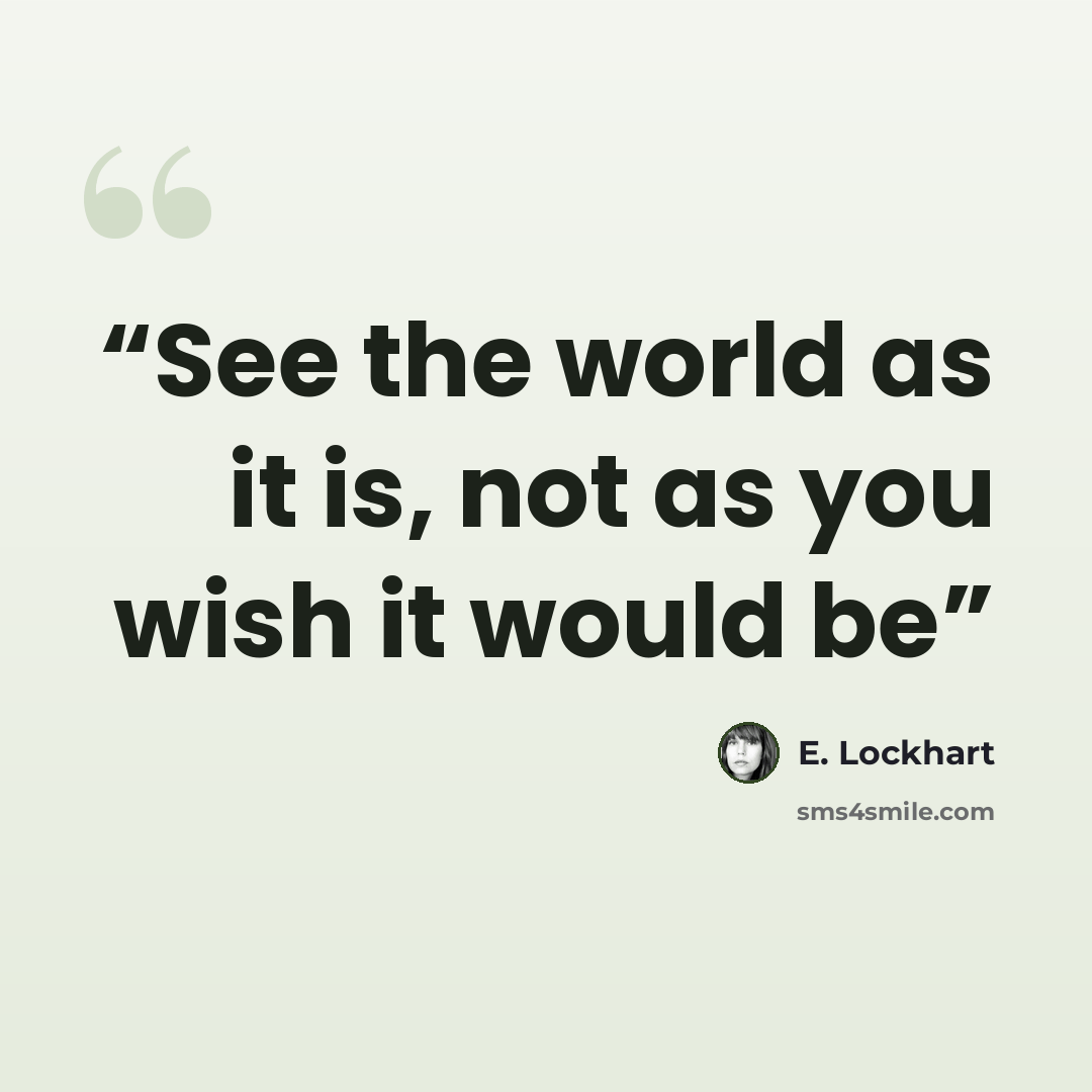 “See the world as it is, not as you wish it would be” quote by E. Lockhart
