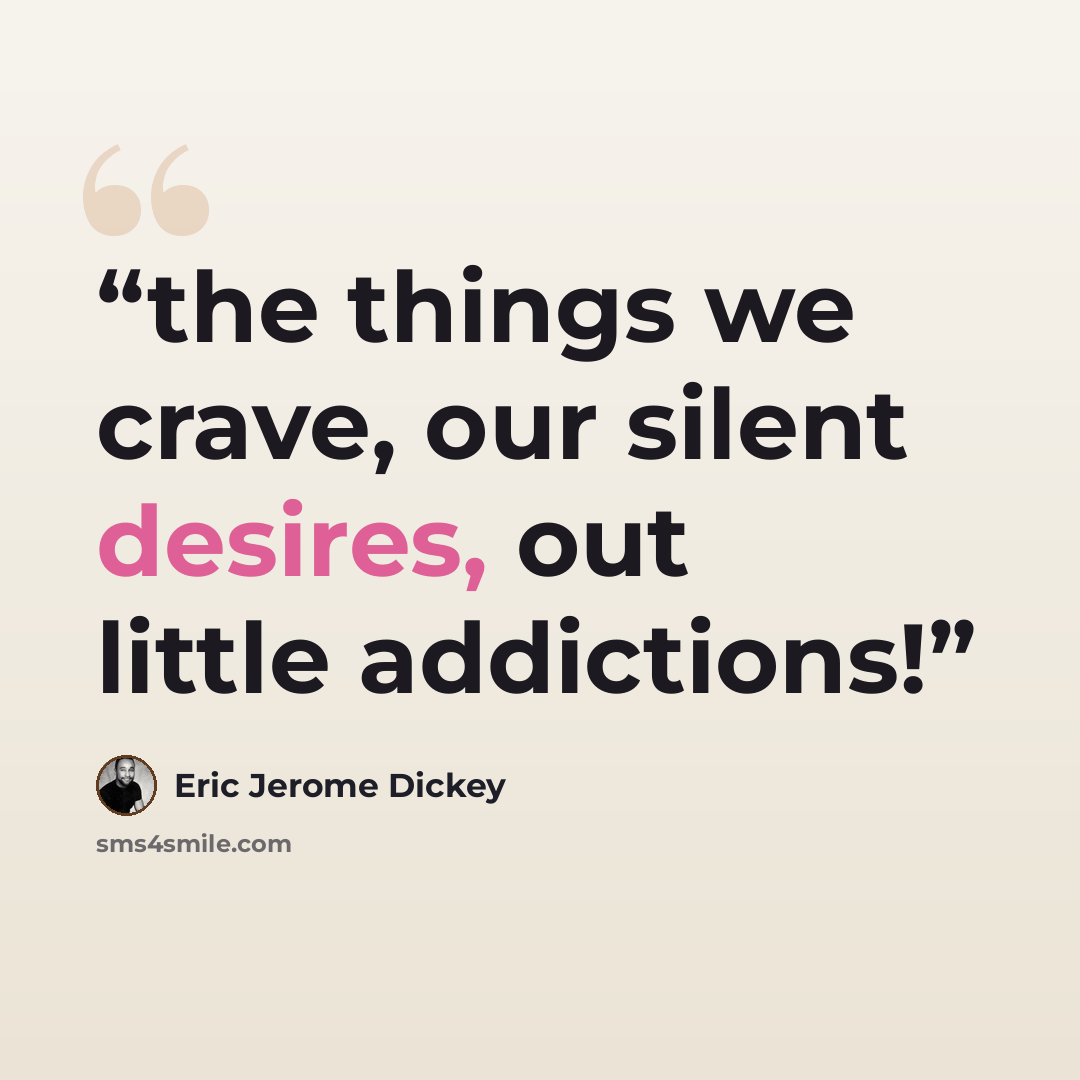 “the things we crave, our silent desires, out little addictions!” quote by Eric Jerome Dickey