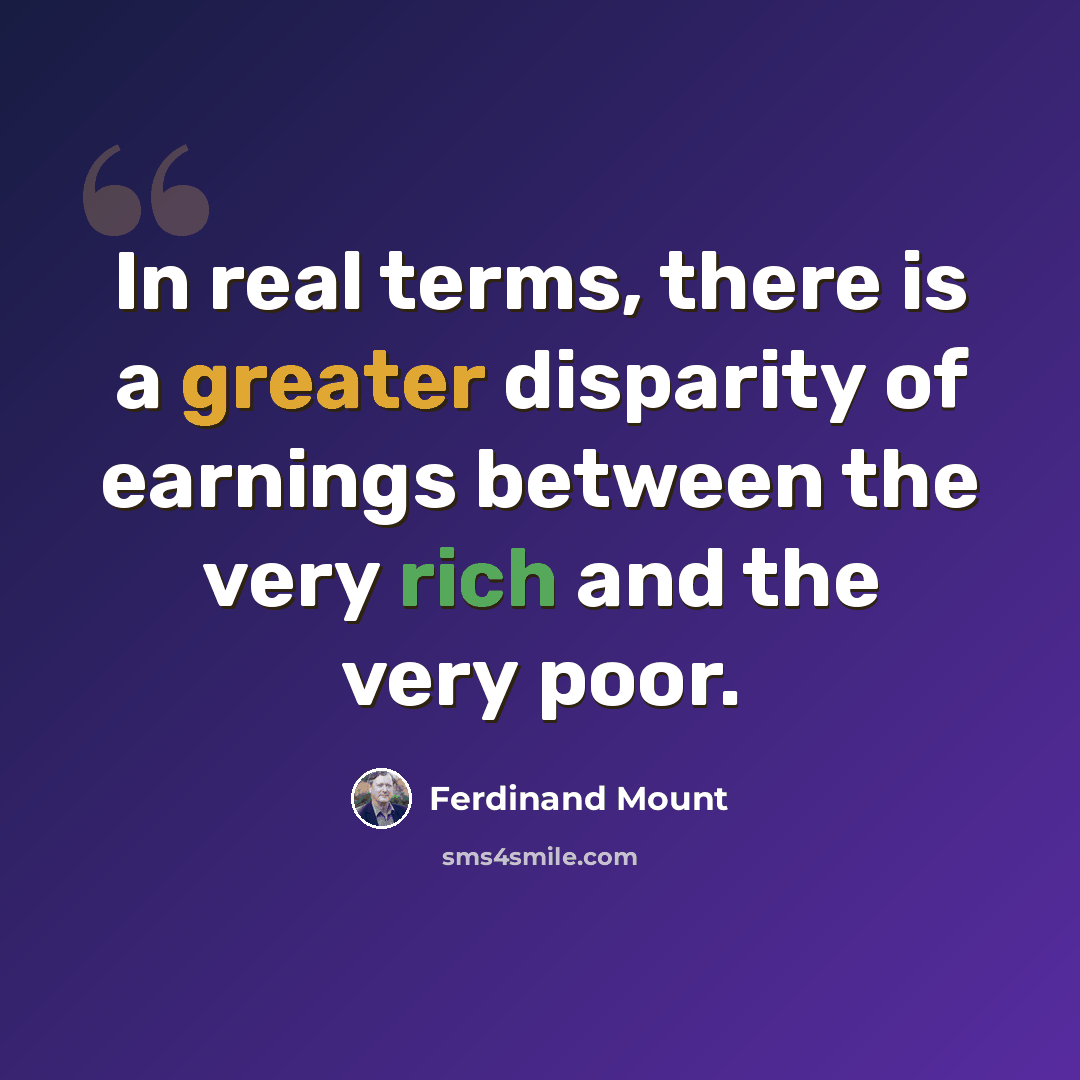 “In real terms, there is a greater disparity of earnings between the very rich and the very poor.” quote by Ferdinand Mount