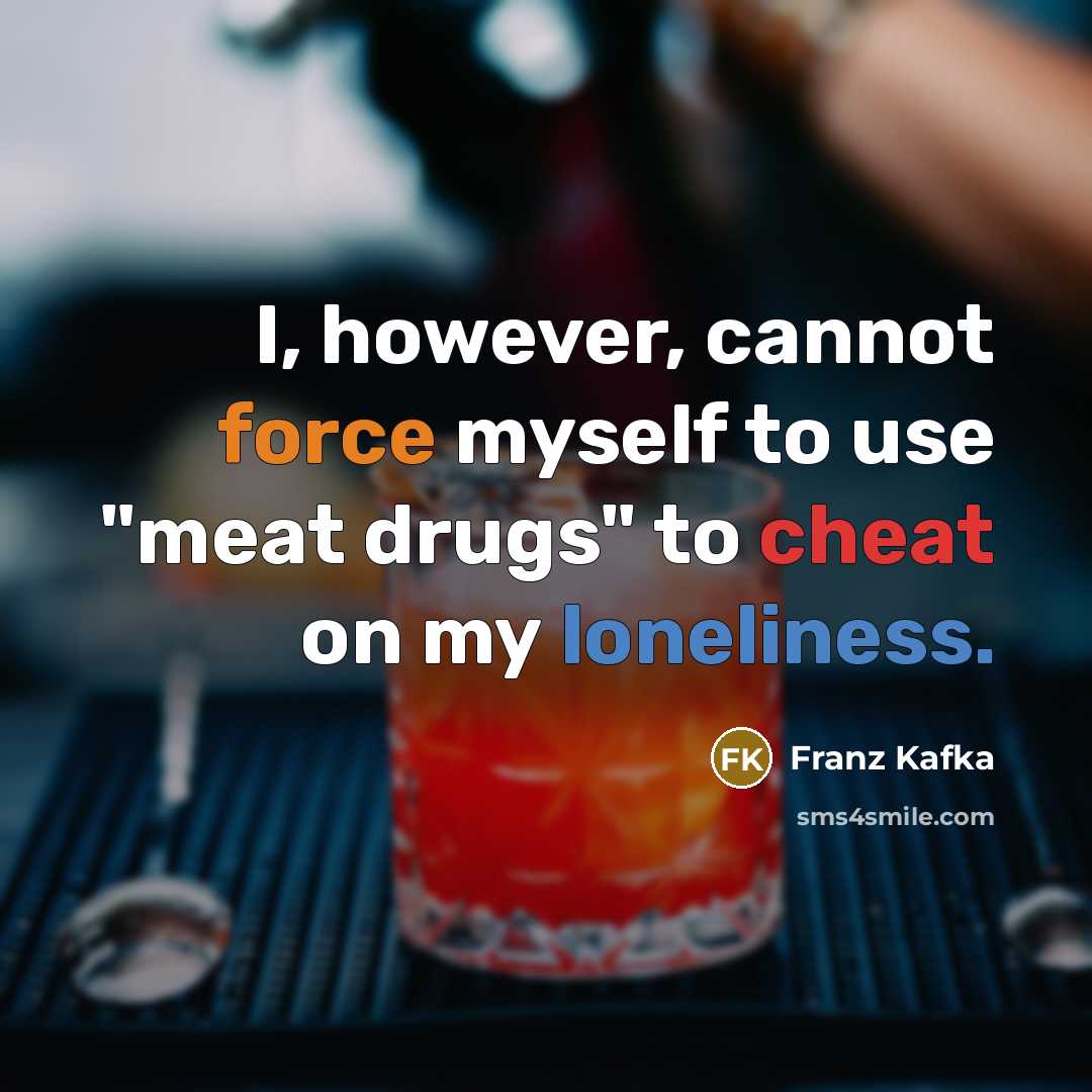 “I, however, cannot force myself to use "meat drugs" to cheat on my loneliness.” quote by Franz Kafka
