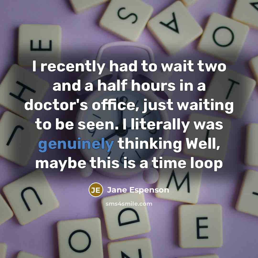 “I recently had to wait two and a half hours in a doctor's office, just waiting to be seen. I literally was genuinely thinking Well, maybe this is a time loop” quote by Jane Espenson