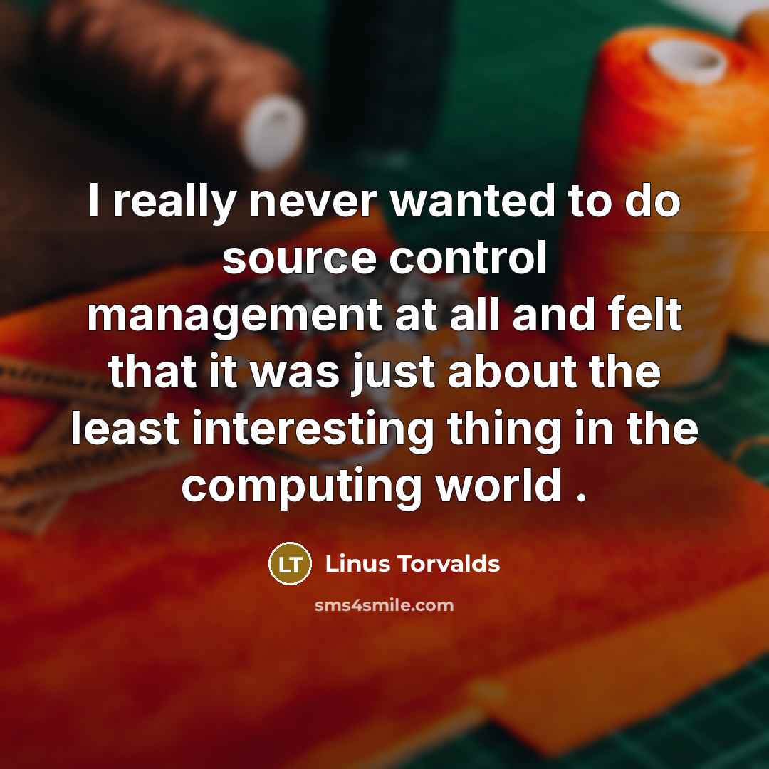 “I really never wanted to do source control management at all and felt that it was just about the least interesting thing in the computing world .” quote by Linus Torvalds