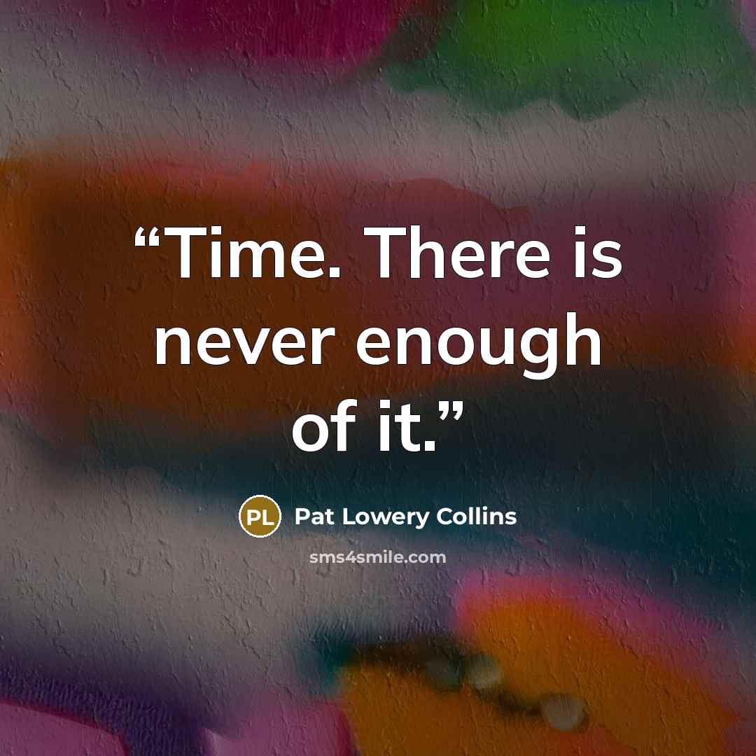 “Time. There is never enough of it.” quote by Pat Lowery Collins