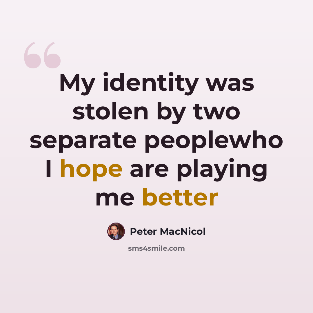 “My identity was stolen by two separate peoplewho I hope are playing me better” quote by Peter MacNicol