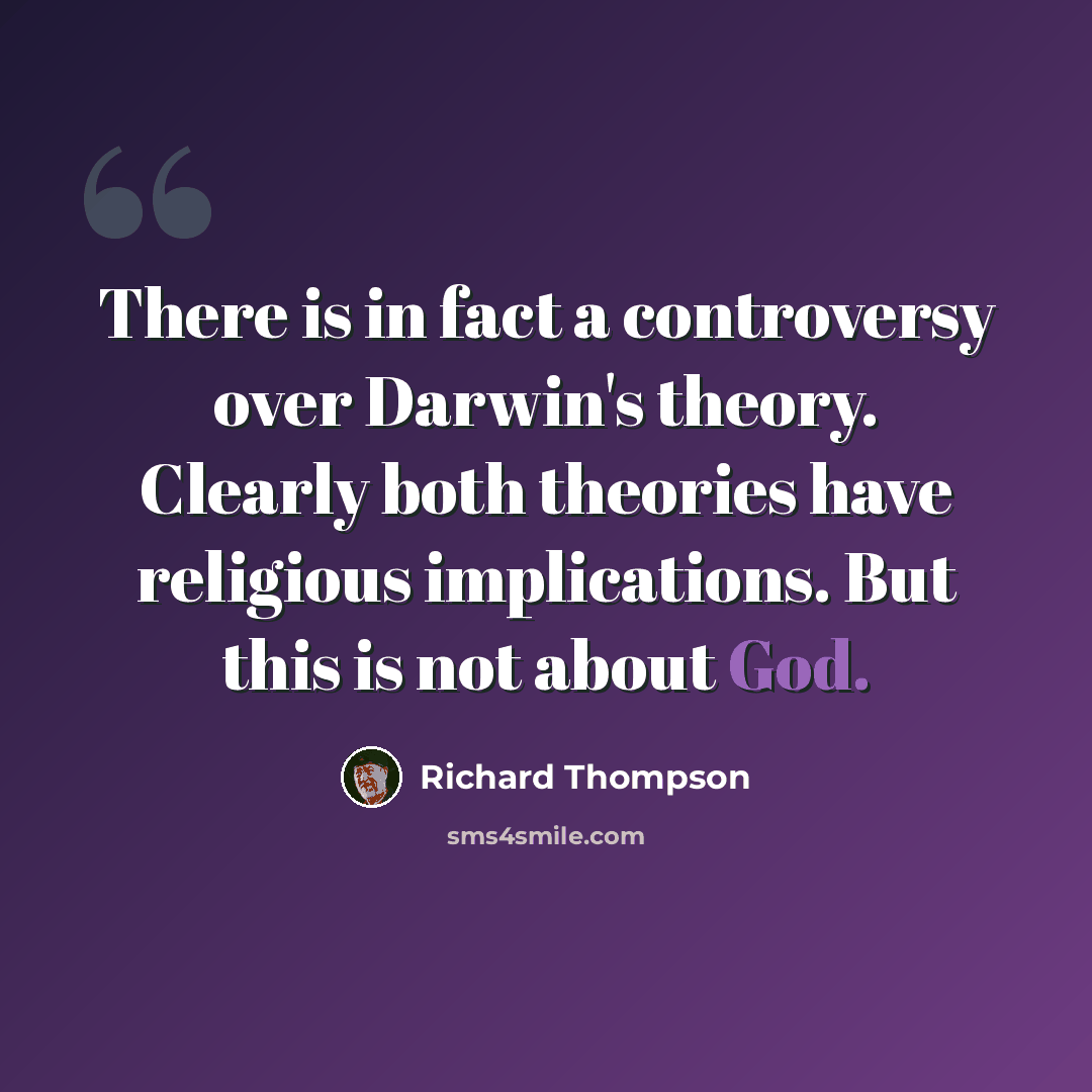 “There is in fact a controversy over Darwin's theory. Clearly both theories have religious implications. But this is not about God.” quote by Richard Thompson