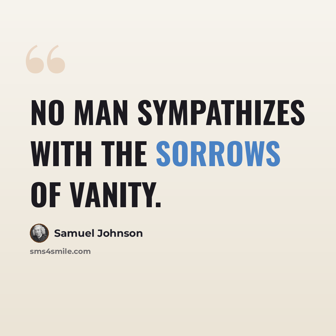 “No man sympathizes with the sorrows of vanity.” quote by Samuel Johnson