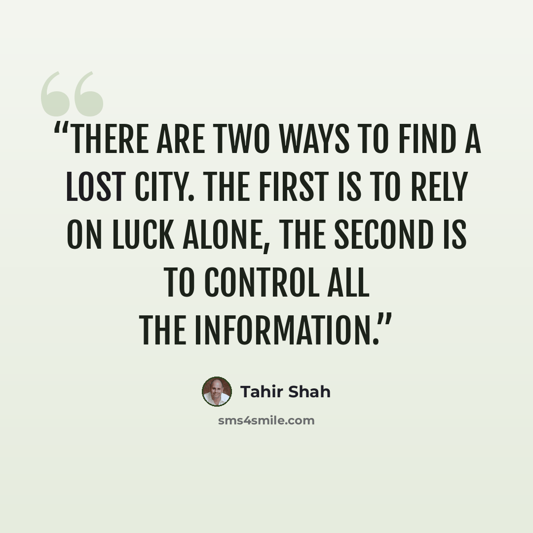 “There are two ways to find a lost city. The first is to rely on luck alone, the second is to control all the information.” quote by Tahir Shah