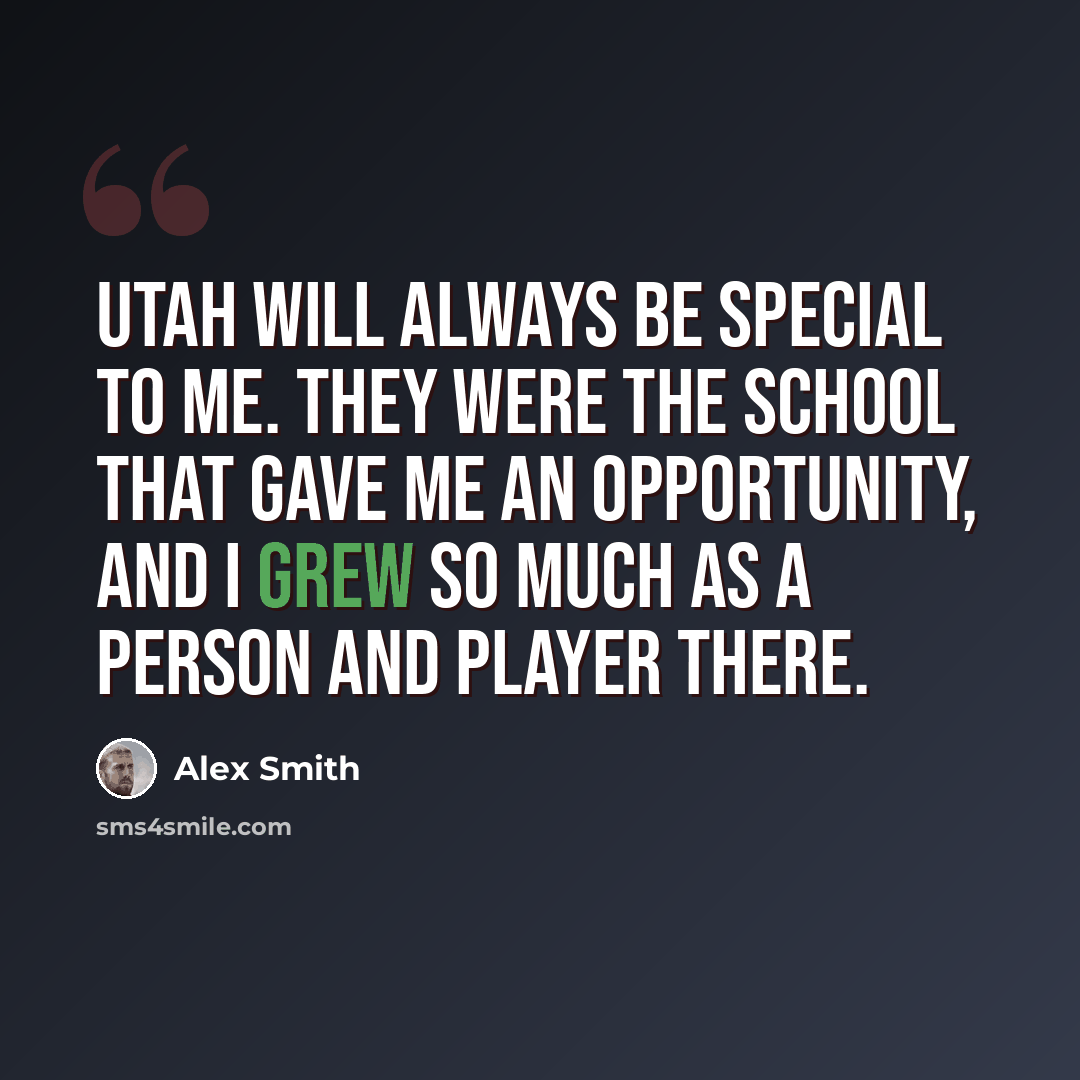 “Utah will always be special to me. They were the school that gave me an opportunity, and I grew so much as a person and player there.” quote by Alex Smith