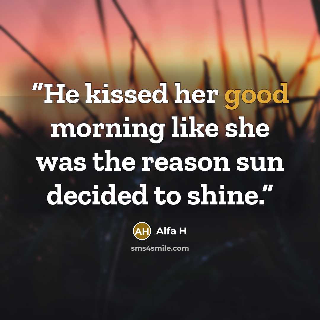 “He kissed her good morning like she was the reason sun decided to shine.” quote by Alfa H