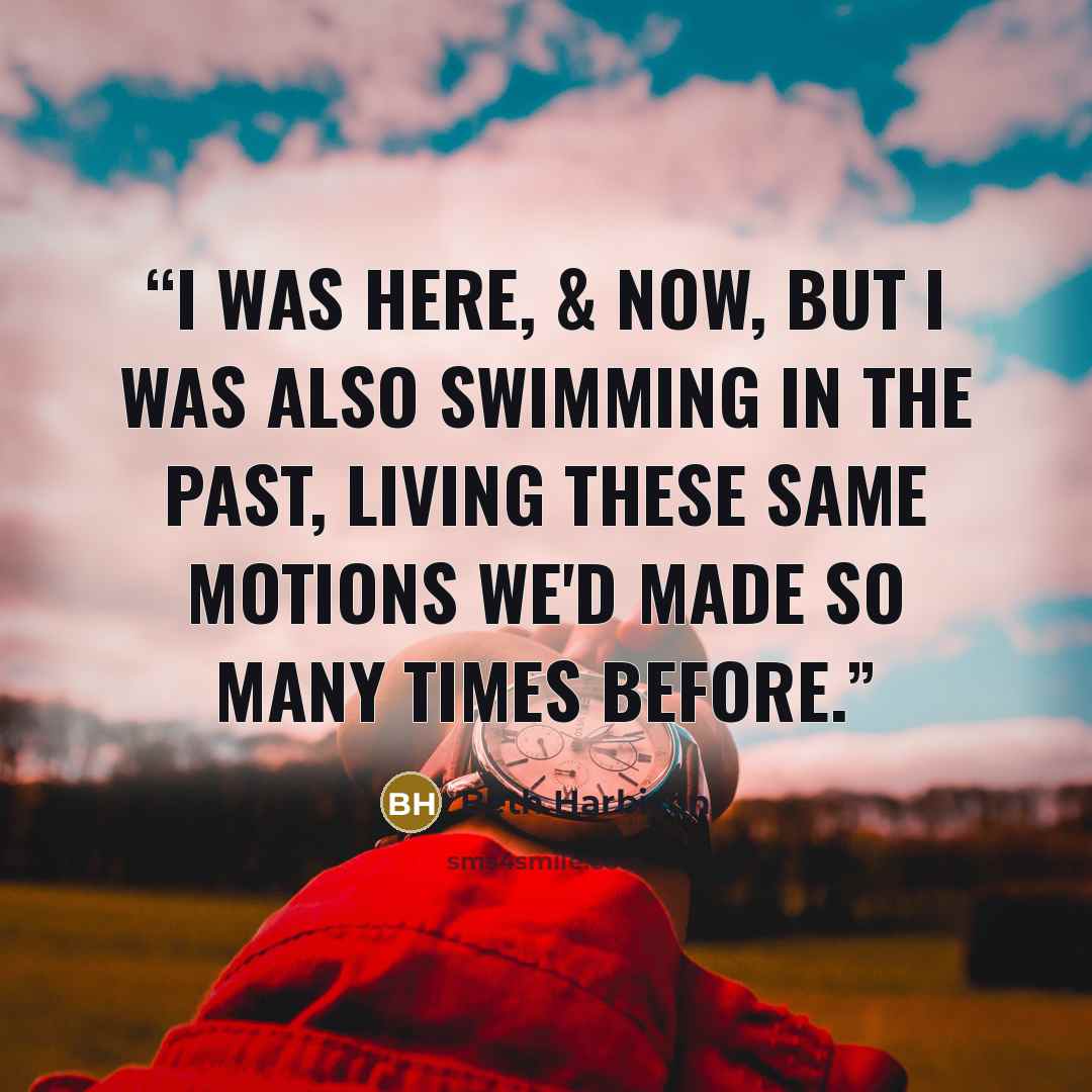 “I was here, & now, but I was also swimming in the past, living these same motions we'd made so many times before.” quote by Beth Harbison