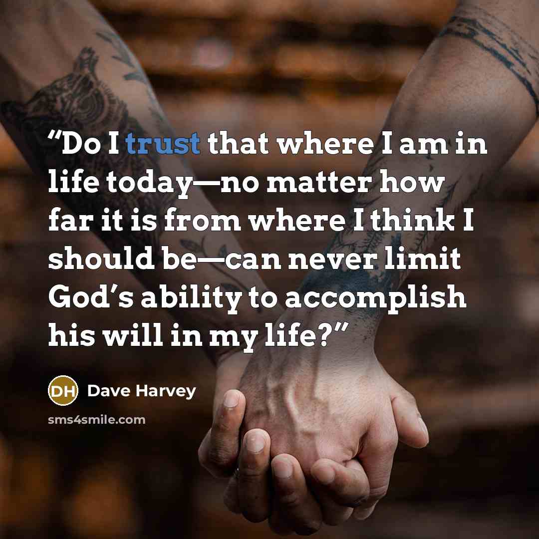 “Do I trust that where I am in life today—no matter how far it is from where I think I should be—can never limit God’s ability to accomplish his will in my life?” quote by Dave Harvey