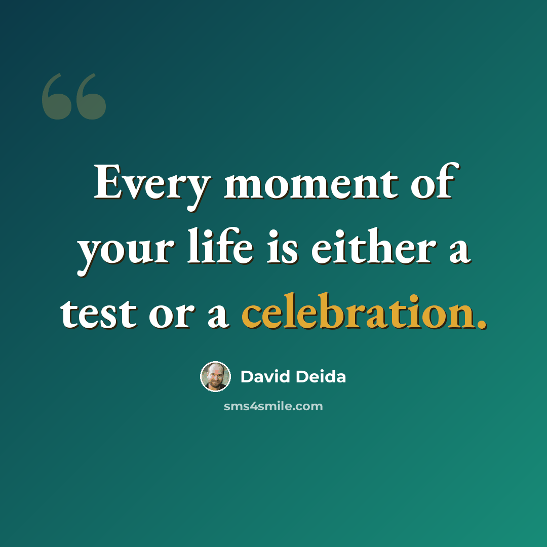 “Every moment of your life is either a test or a celebration.” quote by David Deida