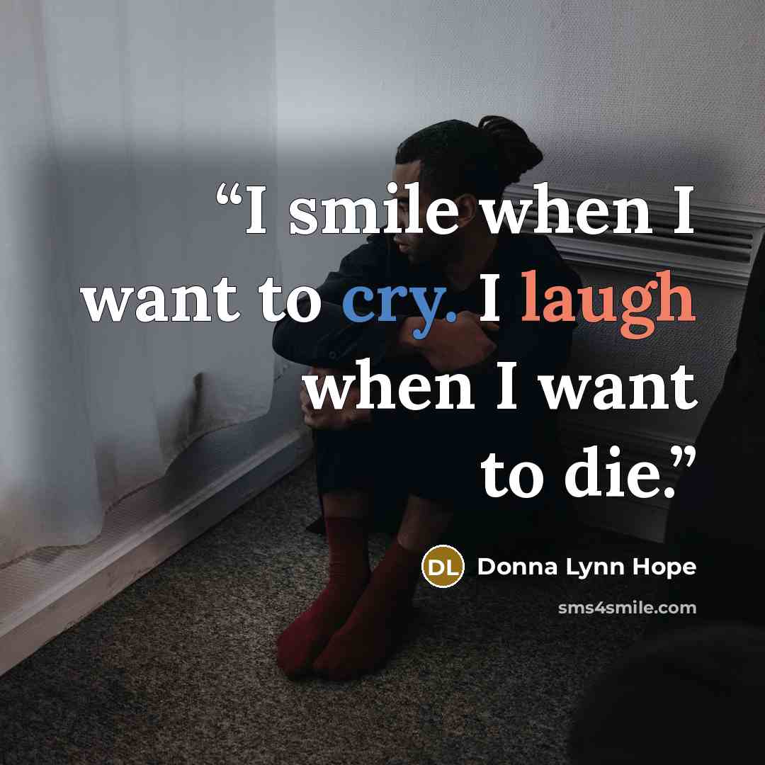 “I smile when I want to cry. I laugh when I want to die.” quote by Donna Lynn Hope