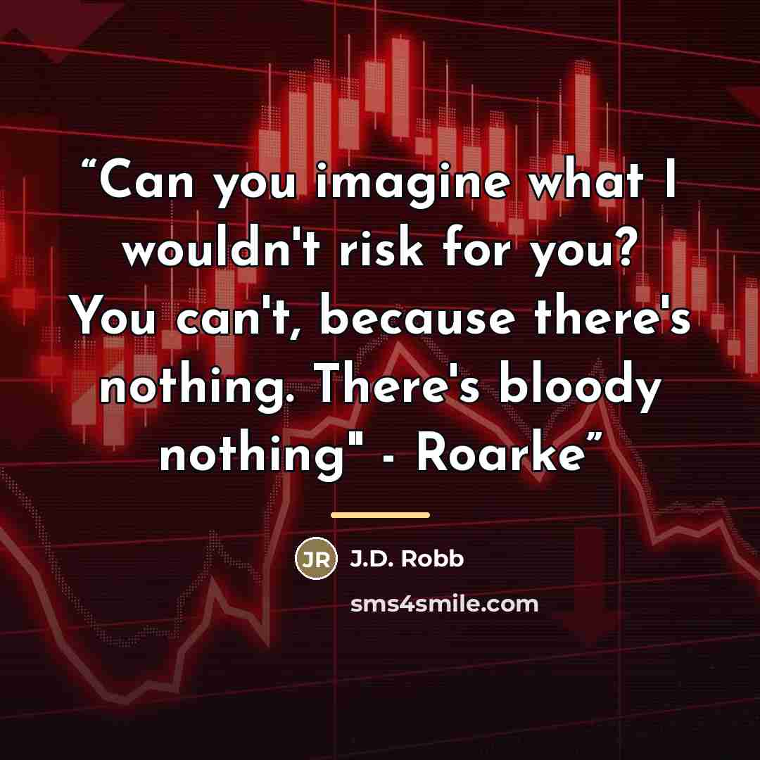 “Can you imagine what I wouldn't risk for you? You can't, because there's nothing. There's bloody nothing" - Roarke” quote by J.D. Robb