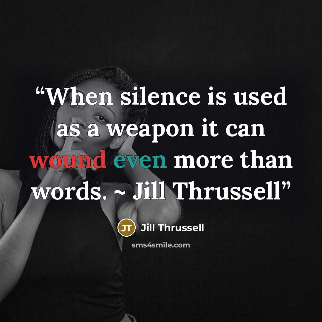 “When silence is used as a weapon it can wound even more than words. ~ Jill Thrussell” quote by Jill Thrussell